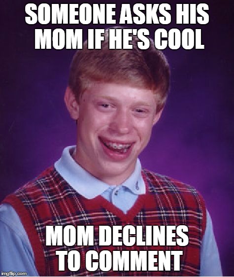 Bad Luck Brian Meme | SOMEONE ASKS HIS MOM IF HE'S COOL MOM DECLINES TO COMMENT | image tagged in memes,bad luck brian | made w/ Imgflip meme maker