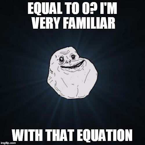 EQUAL TO 0? I'M VERY FAMILIAR WITH THAT EQUATION | made w/ Imgflip meme maker