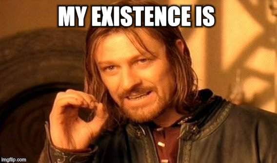 One Does Not Simply Meme | MY EXISTENCE IS | image tagged in memes,one does not simply | made w/ Imgflip meme maker