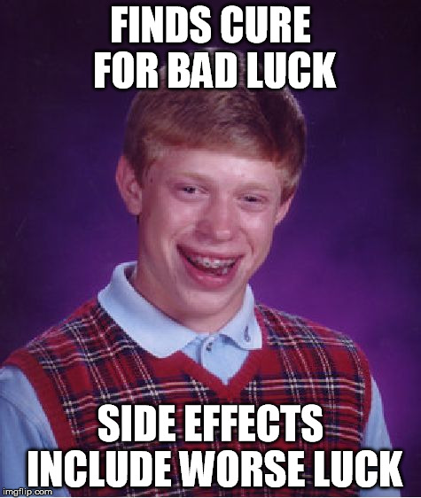 great | FINDS CURE FOR BAD LUCK; SIDE EFFECTS INCLUDE WORSE LUCK | image tagged in memes,bad luck brian | made w/ Imgflip meme maker