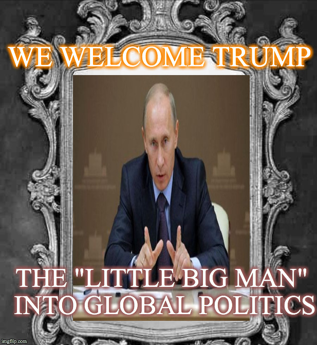 from russia with love | WE WELCOME TRUMP; THE "LITTLE BIG MAN" INTO GLOBAL POLITICS | image tagged in putin,mirror mirror on the wall | made w/ Imgflip meme maker