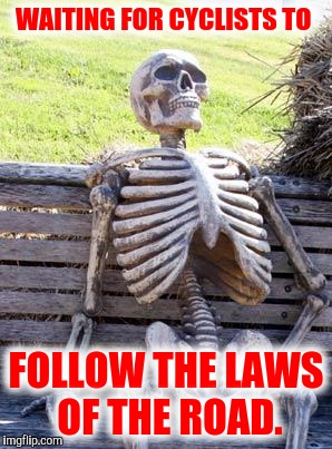 Waiting Skeleton Meme | WAITING FOR CYCLISTS TO FOLLOW THE LAWS OF THE ROAD. | image tagged in memes,waiting skeleton | made w/ Imgflip meme maker