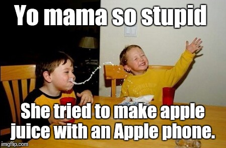 yo mama so fat | Yo mama so stupid; She tried to make apple juice with an Apple phone. | image tagged in yo mama so fat | made w/ Imgflip meme maker
