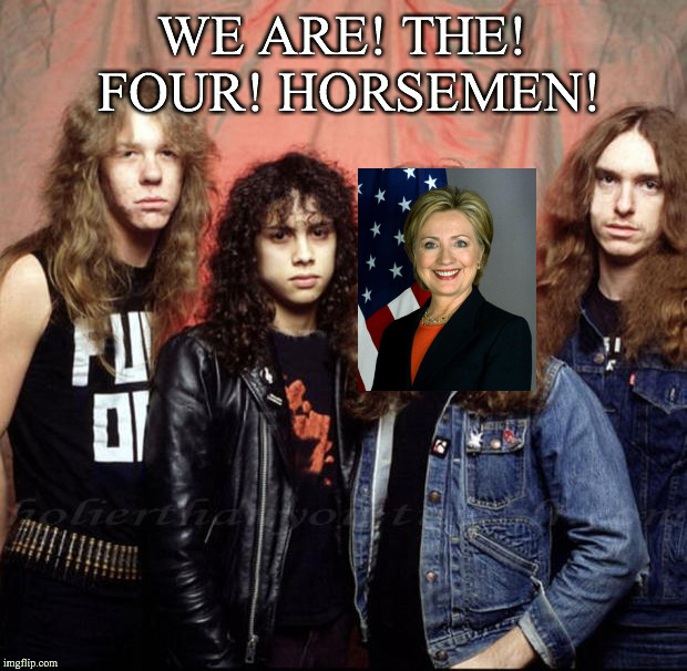 Metallica | WE ARE! THE! FOUR! HORSEMEN! | image tagged in metallica | made w/ Imgflip meme maker