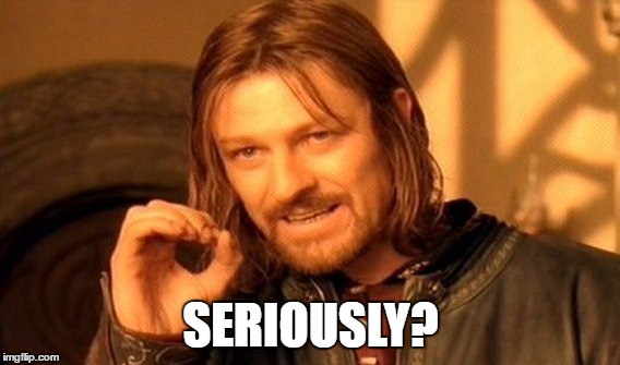 One Does Not Simply Meme | SERIOUSLY? | image tagged in memes,one does not simply | made w/ Imgflip meme maker