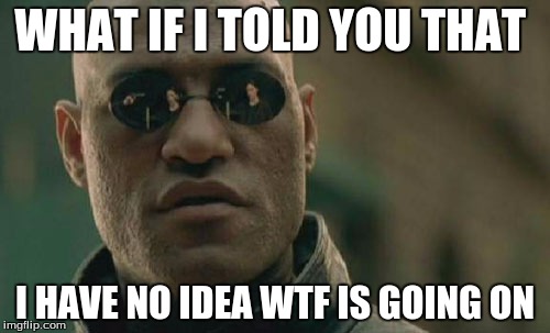 Matrix Morpheus | WHAT IF I TOLD YOU THAT; I HAVE NO IDEA WTF IS GOING ON | image tagged in memes,matrix morpheus | made w/ Imgflip meme maker