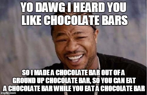 Chocolate Bars | YO DAWG I HEARD YOU LIKE CHOCOLATE BARS; SO I MADE A CHOCOLATE BAR OUT OF
A GROUND UP CHOCOLATE BAR, SO YOU CAN EAT A CHOCOLATE BAR WHILE YOU EAT A CHOCOLATE BAR | image tagged in memes,yo dawg heard you,chocolate | made w/ Imgflip meme maker