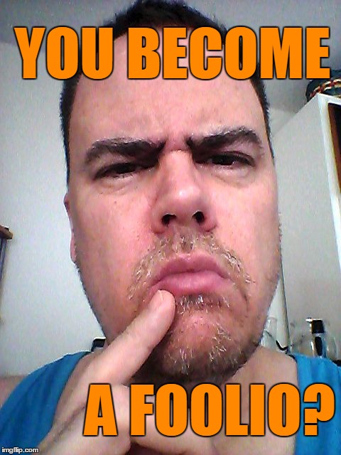 puzzled | YOU BECOME A FOOLIO? | image tagged in puzzled | made w/ Imgflip meme maker