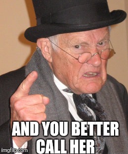 Back In My Day Meme | AND YOU BETTER CALL HER | image tagged in memes,back in my day | made w/ Imgflip meme maker