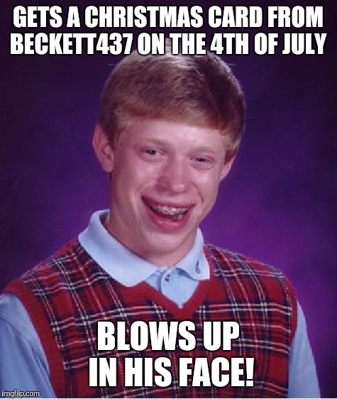 Bad Luck Brian Meme | GETS A CHRISTMAS CARD FROM BECKETT437 ON THE 4TH OF JULY BLOWS UP IN HIS FACE! | image tagged in memes,bad luck brian | made w/ Imgflip meme maker