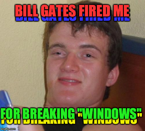 10 Guy | BILL GATES FIRED ME; BILL GATES FIRED ME; FOR BREAKING "WINDOWS"; FOR BREAKING "WINDOWS" | image tagged in memes,10 guy | made w/ Imgflip meme maker