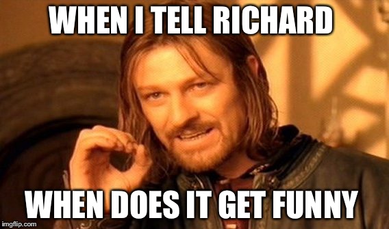 One Does Not Simply Meme | WHEN I TELL RICHARD; WHEN DOES IT GET FUNNY | image tagged in memes,one does not simply | made w/ Imgflip meme maker