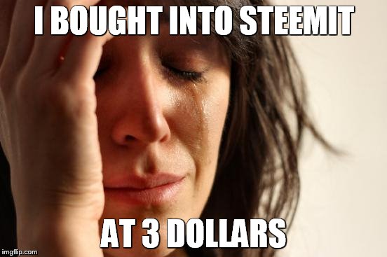 First World Problems Meme | I BOUGHT INTO STEEMIT; AT 3 DOLLARS | image tagged in memes,first world problems | made w/ Imgflip meme maker