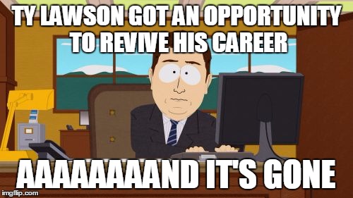 Aaaaand Its Gone Meme | TY LAWSON GOT AN OPPORTUNITY TO REVIVE HIS CAREER; AAAAAAAAND IT'S GONE | image tagged in memes,aaaaand its gone | made w/ Imgflip meme maker