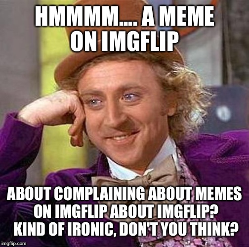 Creepy Condescending Wonka Meme | HMMMM.... A MEME ON IMGFLIP; ABOUT COMPLAINING ABOUT MEMES ON IMGFLIP ABOUT IMGFLIP? KIND OF IRONIC, DON'T YOU THINK? | image tagged in memes,creepy condescending wonka | made w/ Imgflip meme maker
