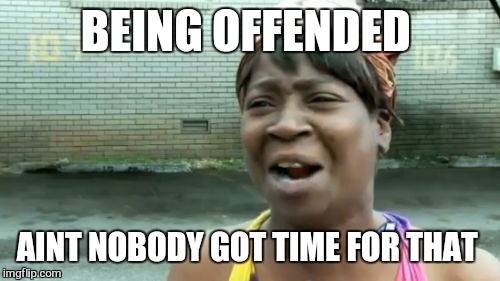 Ain't Nobody Got Time For That Meme | BEING OFFENDED AINT NOBODY GOT TIME FOR THAT | image tagged in memes,aint nobody got time for that | made w/ Imgflip meme maker