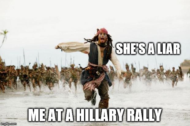 Captain Jack runs | SHE'S A LIAR; ME AT A HILLARY RALLY | image tagged in captain jack runs | made w/ Imgflip meme maker