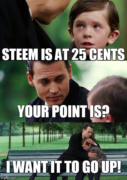 Finding Neverland Meme | STEEM IS AT 25 CENTS; YOUR POINT IS? I WANT IT TO GO UP! | image tagged in memes,finding neverland | made w/ Imgflip meme maker