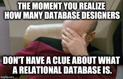 Nerd humor: we know programmers like this! | THE MOMENT YOU REALIZE HOW MANY DATABASE DESIGNERS; DON'T HAVE A CLUE ABOUT WHAT A RELATIONAL DATABASE IS. | image tagged in memes,captain picard facepalm,database,computers,software design | made w/ Imgflip meme maker
