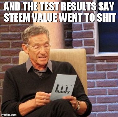 Maury Lie Detector Meme | AND THE TEST RESULTS SAY STEEM VALUE WENT TO SHIT | image tagged in memes,maury lie detector | made w/ Imgflip meme maker