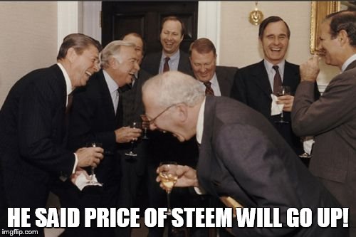 Laughing Men In Suits Meme | HE SAID PRICE OF STEEM WILL GO UP! | image tagged in memes,laughing men in suits | made w/ Imgflip meme maker