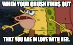 Spongegar | WHEN YOUR CRUSH FINDS OUT; THAT YOU ARE IN LOVE WITH HER. | image tagged in memes,spongegar | made w/ Imgflip meme maker