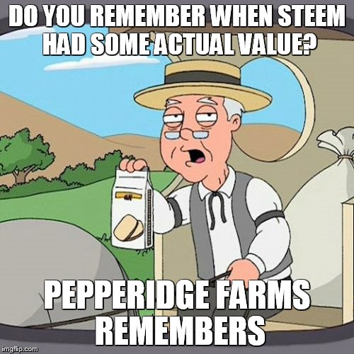 Pepperidge Farm Remembers Meme | DO YOU REMEMBER WHEN STEEM HAD SOME ACTUAL VALUE? PEPPERIDGE FARMS REMEMBERS | image tagged in memes,pepperidge farm remembers | made w/ Imgflip meme maker