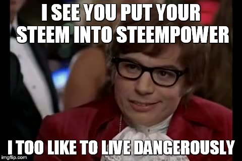 I Too Like To Live Dangerously Meme | I SEE YOU PUT YOUR STEEM INTO STEEMPOWER; I TOO LIKE TO LIVE DANGEROUSLY | image tagged in memes,i too like to live dangerously | made w/ Imgflip meme maker