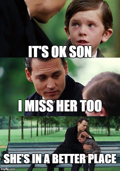 Finding Neverland Meme | IT'S OK SON; I MISS HER TOO; SHE'S IN A BETTER PLACE | image tagged in memes,finding neverland | made w/ Imgflip meme maker