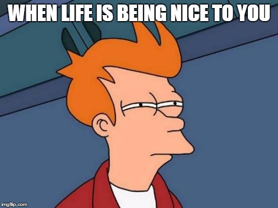 Futurama Fry | WHEN LIFE IS BEING NICE TO YOU | image tagged in memes,futurama fry | made w/ Imgflip meme maker