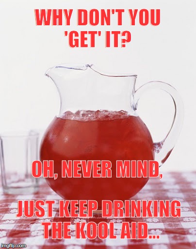 Kool Aid | WHY DON'T YOU 'GET' IT? OH, NEVER MIND, JUST KEEP DRINKING THE KOOL AID... | image tagged in kool aid | made w/ Imgflip meme maker