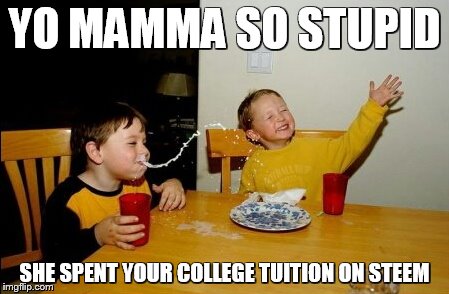 Yo Mamas So Fat Meme | YO MAMMA SO STUPID; SHE SPENT YOUR COLLEGE TUITION ON STEEM | image tagged in memes,yo mamas so fat | made w/ Imgflip meme maker