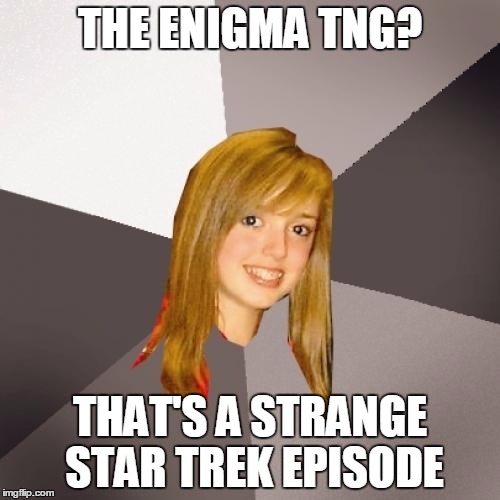 Musically Oblivious 8th Grader | THE ENIGMA TNG? THAT'S A STRANGE STAR TREK EPISODE | image tagged in memes,musically oblivious 8th grader | made w/ Imgflip meme maker