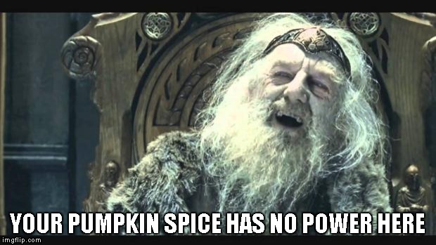 You have no power here | YOUR PUMPKIN SPICE HAS NO POWER HERE | image tagged in you have no power here | made w/ Imgflip meme maker