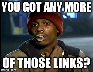 Y'all Got Any More Of That Meme | YOU GOT ANY MORE; OF THOSE LINKS? | image tagged in memes,yall got any more of | made w/ Imgflip meme maker