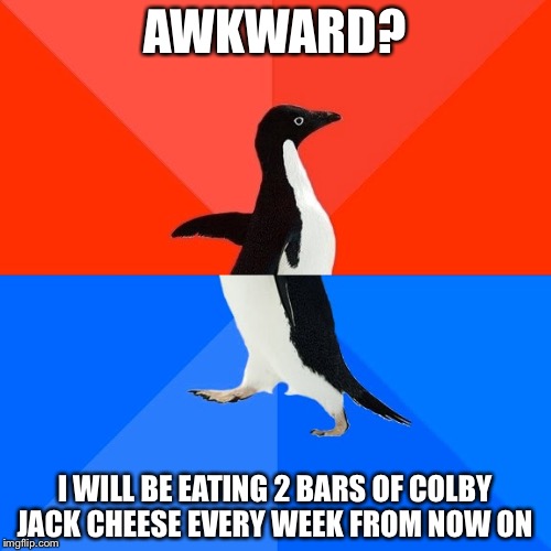 When did this get promoted to "Popular Memes" ??? | AWKWARD? I WILL BE EATING 2 BARS OF COLBY JACK CHEESE EVERY WEEK FROM NOW ON | image tagged in memes,socially awesome awkward penguin | made w/ Imgflip meme maker