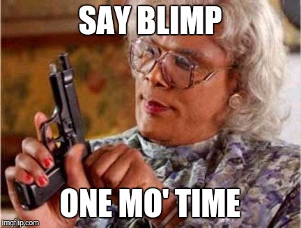 Madea | SAY BLIMP; ONE MO' TIME | image tagged in madea | made w/ Imgflip meme maker