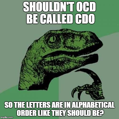 Philosoraptor | SHOULDN'T OCD BE CALLED CDO; SO THE LETTERS ARE IN ALPHABETICAL ORDER LIKE THEY SHOULD BE? | image tagged in memes,philosoraptor | made w/ Imgflip meme maker