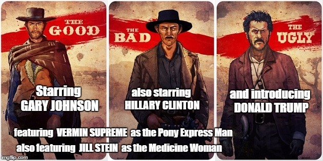 The Good, The Bad, and The Ugly | also starring HILLARY CLINTON; Starring GARY JOHNSON; and introducing DONALD TRUMP; featuring  VERMIN SUPREME  as the Pony Express Man; also featuring  JILL STEIN  as the Medicine Woman | image tagged in the good the bad and the ugly | made w/ Imgflip meme maker