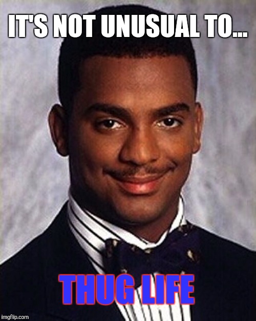 Carlton Banks Thug Life | IT'S NOT UNUSUAL TO... THUG LIFE | image tagged in carlton banks thug life | made w/ Imgflip meme maker