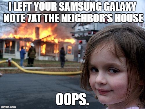 Disaster Girl Meme | I LEFT YOUR SAMSUNG GALAXY NOTE 7AT THE NEIGHBOR'S HOUSE; OOPS. | image tagged in memes,disaster girl | made w/ Imgflip meme maker