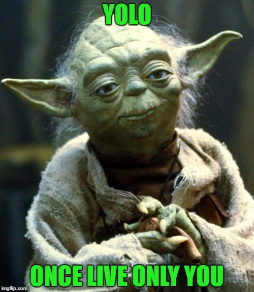 Star Wars Yoda | YOLO; ONCE LIVE ONLY YOU | image tagged in memes,star wars yoda | made w/ Imgflip meme maker