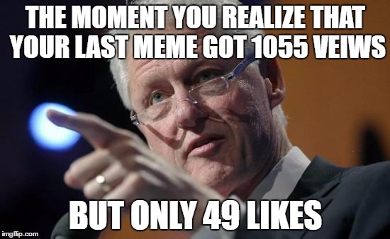 Bill Makes a point to ImgFlip Users | THE MOMENT YOU REALIZE THAT YOUR LAST MEME GOT 1055 VEIWS; BUT ONLY 49 LIKES | image tagged in bill clinton pointing,imgflip,political meme,funny,meme | made w/ Imgflip meme maker