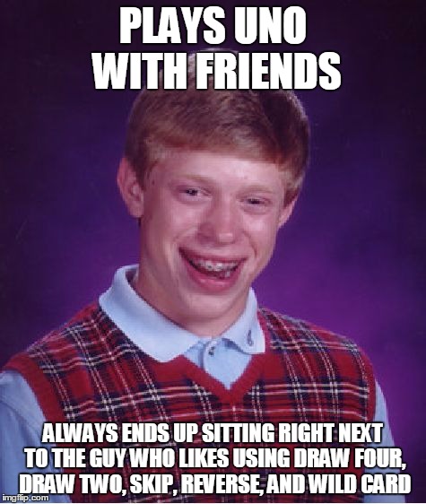 Bad Luck Brian Meme | PLAYS UNO WITH FRIENDS; ALWAYS ENDS UP SITTING RIGHT NEXT TO THE GUY WHO LIKES USING DRAW FOUR, DRAW TWO, SKIP, REVERSE, AND WILD CARD | image tagged in memes,bad luck brian | made w/ Imgflip meme maker