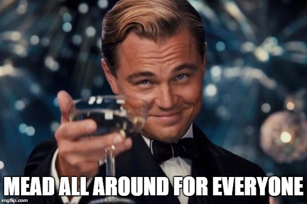 Leonardo Dicaprio Cheers Meme | MEAD ALL AROUND FOR EVERYONE | image tagged in memes,leonardo dicaprio cheers | made w/ Imgflip meme maker