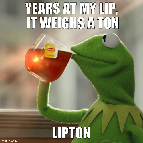 But That's None Of My Business Meme | YEARS AT MY LIP, IT WEIGHS A TON; LIPTON | image tagged in memes,but thats none of my business,kermit the frog | made w/ Imgflip meme maker