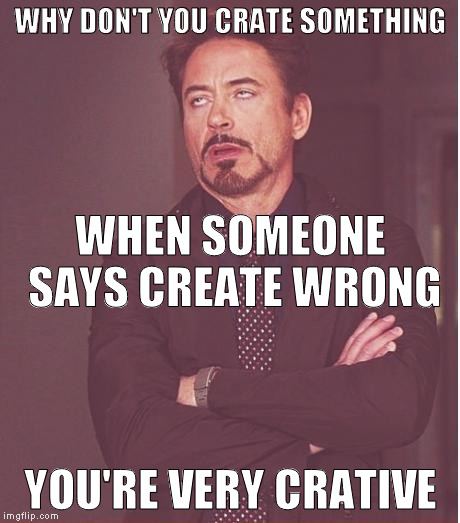 notice the subject is in the meme | WHY DON'T YOU CRATE SOMETHING; WHEN SOMEONE SAYS CREATE WRONG; YOU'RE VERY CRATIVE | image tagged in memes,face you make robert downey jr | made w/ Imgflip meme maker