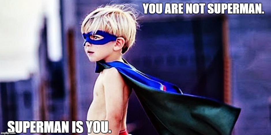 Little man | YOU ARE NOT SUPERMAN. SUPERMAN IS YOU. | image tagged in superman | made w/ Imgflip meme maker