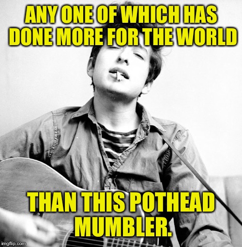 ANY ONE OF WHICH HAS DONE MORE FOR THE WORLD THAN THIS POTHEAD MUMBLER. | made w/ Imgflip meme maker