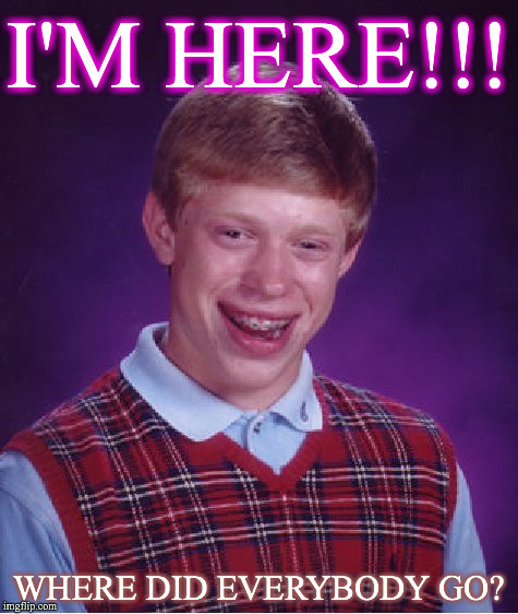 Bad Luck Brian Meme | I'M HERE!!! WHERE DID EVERYBODY GO? | image tagged in memes,bad luck brian | made w/ Imgflip meme maker